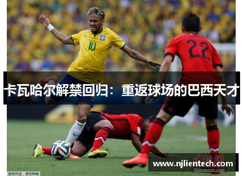 卡瓦哈尔解禁回归:重返球场的巴西天才 卡瓦哈尔解禁回归:重返球场的巴西天才